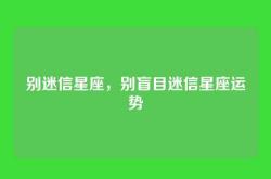 别迷信星座，别盲目迷信星座运势