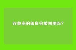 双鱼座的善良会被利用吗？