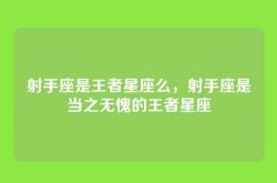 射手座是王者星座么，射手座是当之无愧的王者星座