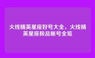 火线精英星座好号大全，火线精英星座极品账号全览