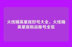 火线精英星座好号大全，火线精英星座极品账号全览