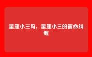 星座小三吗，星座小三的宿命纠缠
