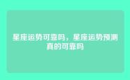 星座运势可靠吗，星座运势预测真的可靠吗