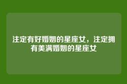 注定有好婚姻的星座女，注定拥有美满婚姻的星座女