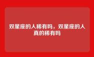 双星座的人稀有吗，双星座的人真的稀有吗