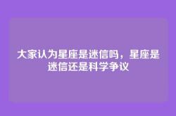大家认为星座是迷信吗，星座是迷信还是科学争议