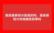 星座重新划分是真的吗，星座新划分传闻确有其事吗
