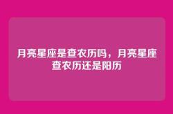 月亮星座是查农历吗，月亮星座查农历还是阳历