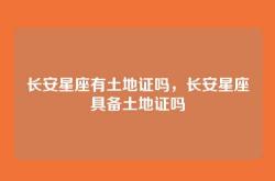 长安星座有土地证吗，长安星座具备土地证吗