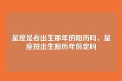 星座是看出生那年的阳历吗，星座按出生阳历年份定吗