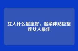 女人什么星座好，温柔体贴巨蟹座女人最佳