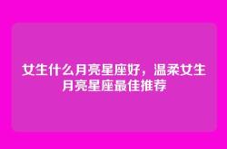 女生什么月亮星座好，温柔女生月亮星座最佳推荐