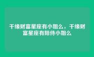 千缘财富星座有小姐么，千缘财富星座有陪侍小姐么