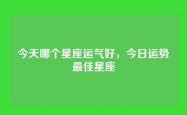 今天哪个星座运气好，今日运势最佳星座