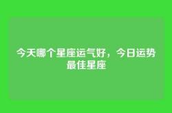 今天哪个星座运气好，今日运势最佳星座