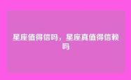 星座值得信吗，星座真值得信赖吗