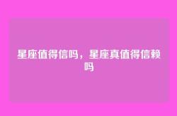 星座值得信吗，星座真值得信赖吗