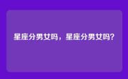 星座分男女吗，星座分男女吗？