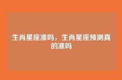 生肖星座准吗，生肖星座预测真的准吗