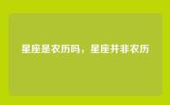 星座是农历吗，星座并非农历