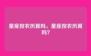星座按农历算吗，星座按农历算吗？
