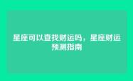 星座可以查找财运吗，星座财运预测指南