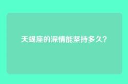 天蝎座的深情能坚持多久？