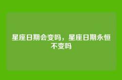星座日期会变吗，星座日期永恒不变吗