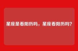 星座是看阳历吗，星座看阳历吗？