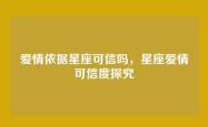 爱情依据星座可信吗，星座爱情可信度探究