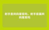 射手是风向星座吗，射手座属风向星座吗