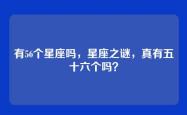 有56个星座吗，星座之谜，真有五十六个吗？