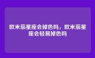 欧米茄星座会掉色吗，欧米茄星座会轻易掉色吗
