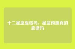 十二星座靠谱吗，星座预测真的靠谱吗