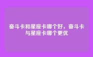 奋斗卡和星座卡哪个好，奋斗卡与星座卡哪个更优