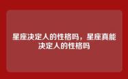 星座决定人的性格吗，星座真能决定人的性格吗