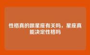 性格真的跟星座有关吗，星座真能决定性格吗