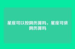 星座可以按阴历算吗，星座可依阴历算吗