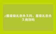 cf星座级礼包永久吗，星座礼包永久有效吗