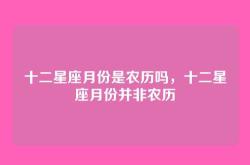 十二星座月份是农历吗，十二星座月份并非农历