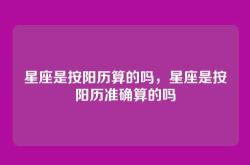 星座是按阳历算的吗，星座是按阳历准确算的吗
