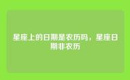 星座上的日期是农历吗，星座日期非农历