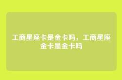 工商星座卡是金卡吗，工商星座金卡是金卡吗