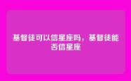 基督徒可以信星座吗，基督徒能否信星座