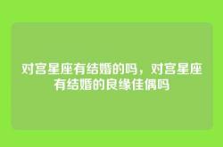 对宫星座有结婚的吗，对宫星座有结婚的良缘佳偶吗