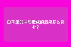 白羊座的冲动造成的后果怎么弥补？