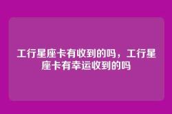 工行星座卡有收到的吗，工行星座卡有幸运收到的吗