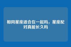 相同星座适合在一起吗，星座配对真能长久吗