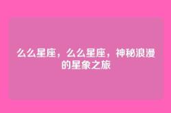 么么星座，么么星座，神秘浪漫的星象之旅