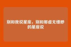 别和我说星座，别和那虚无缥缈的星座说